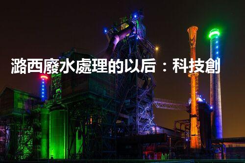 潞西廢水處理的以后：科技創(chuàng)新如何改變都市？